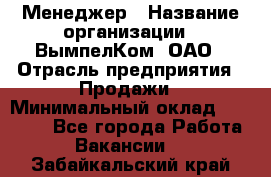 Менеджер › Название организации ­ ВымпелКом, ОАО › Отрасль предприятия ­ Продажи › Минимальный оклад ­ 24 000 - Все города Работа » Вакансии   . Забайкальский край